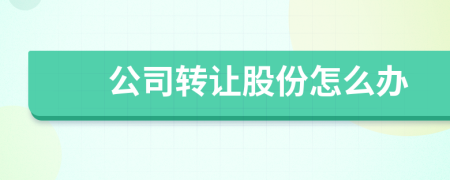 公司转让股份怎么办