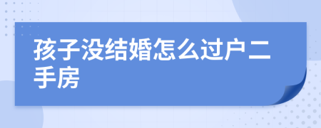 孩子没结婚怎么过户二手房