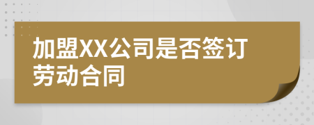 加盟XX公司是否签订劳动合同