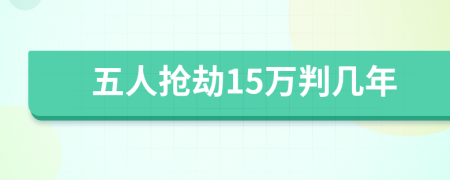 五人抢劫15万判几年