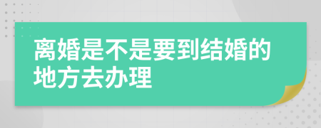 离婚是不是要到结婚的地方去办理