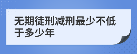 无期徒刑减刑最少不低于多少年