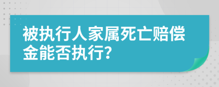 被执行人家属死亡赔偿金能否执行？