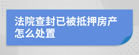 法院查封已被抵押房产怎么处置