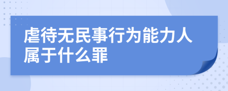 虐待无民事行为能力人属于什么罪