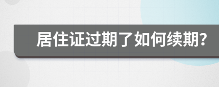 居住证过期了如何续期？