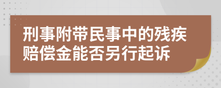 刑事附带民事中的残疾赔偿金能否另行起诉