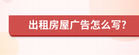 出租房屋广告怎么写?
