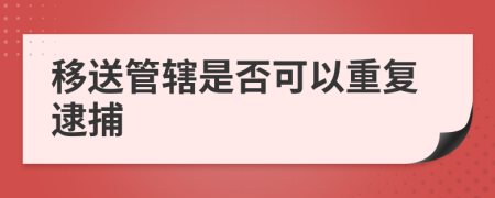 移送管辖是否可以重复逮捕