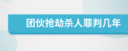 团伙抢劫杀人罪判几年