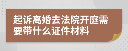 起诉离婚去法院开庭需要带什么证件材料