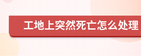 工地上突然死亡怎么处理