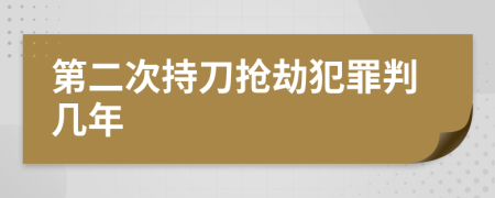 第二次持刀抢劫犯罪判几年