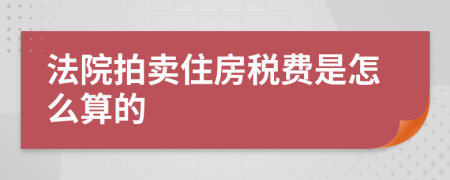 法院拍卖住房税费是怎么算的