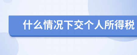 什么情况下交个人所得税