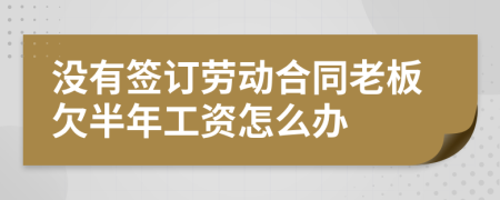 没有签订劳动合同老板欠半年工资怎么办