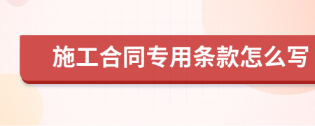 施工合同专用条款怎么写