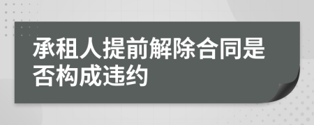 承租人提前解除合同是否构成违约