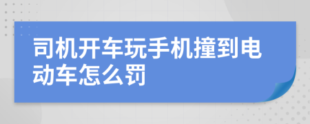 司机开车玩手机撞到电动车怎么罚