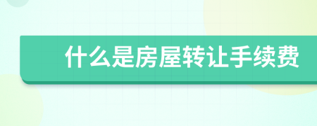 什么是房屋转让手续费