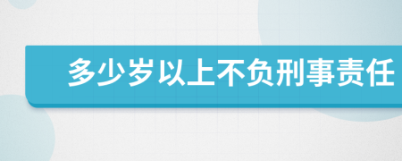 多少岁以上不负刑事责任