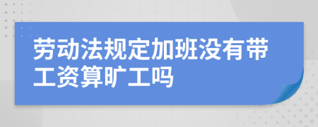 劳动法规定加班没有带工资算旷工吗