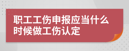 职工工伤申报应当什么时候做工伤认定