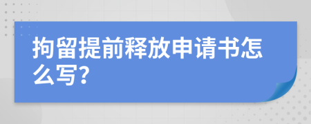 拘留提前释放申请书怎么写？