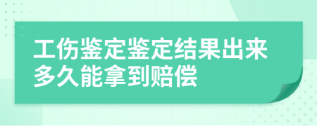 工伤鉴定鉴定结果出来多久能拿到赔偿