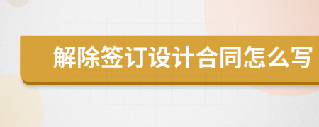 解除签订设计合同怎么写