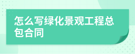 怎么写绿化景观工程总包合同