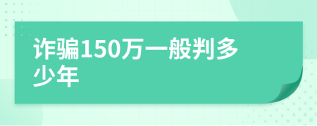 诈骗150万一般判多少年