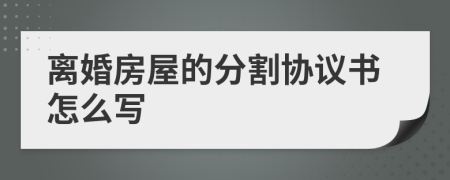 离婚房屋的分割协议书怎么写