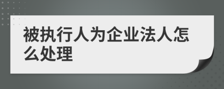 被执行人为企业法人怎么处理