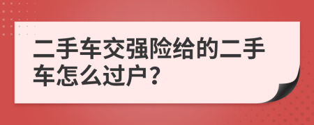 二手车交强险给的二手车怎么过户？
