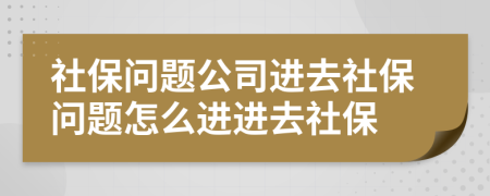 社保问题公司进去社保问题怎么进进去社保