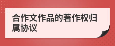 合作文作品的著作权归属协议