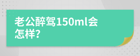 老公醉驾150ml会怎样？