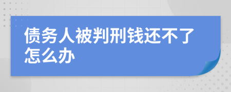 债务人被判刑钱还不了怎么办