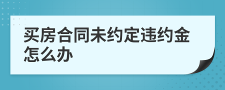 买房合同未约定违约金怎么办