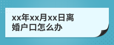 xx年xx月xx日离婚户口怎么办