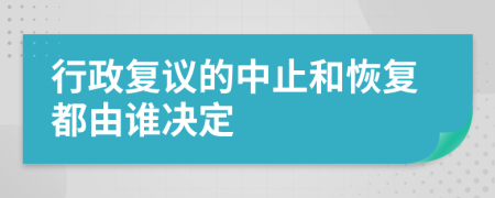 行政复议的中止和恢复都由谁决定