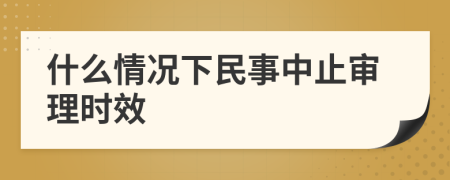 什么情况下民事中止审理时效