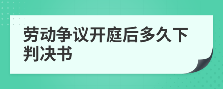 劳动争议开庭后多久下判决书