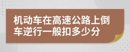 机动车在高速公路上倒车逆行一般扣多少分