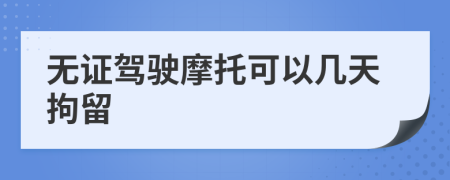 无证驾驶摩托可以几天拘留