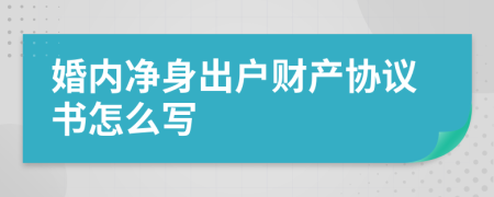 婚内净身出户财产协议书怎么写