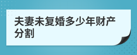 夫妻未复婚多少年财产分割