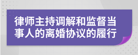 律师主持调解和监督当事人的离婚协议的履行