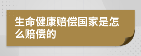 生命健康赔偿国家是怎么赔偿的